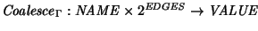 ${\it Coalesce\/}\xspace_{\Gamma}:
{\it NAME\/} \times2^{\it EDGES\/} \rightarrow {\it VALUE\/}$
