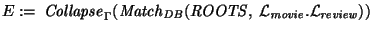 $E :=~ {\it Collapse\/}\xspace_{\Gamma}({\it Match\/}\xspace_{\it DB\/}({\it ROOTS\/},~ {\cal L}_{\it movie\/}.{\cal L}_{\it review\/} ))$