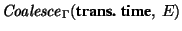 ${\it Coalesce\/}\xspace_{\Gamma}(\mbox{\bf trans. time},~E)$