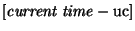 $[{\it current~time} - {\rm uc}]$