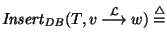 ${\it Insert\/}_{\it DB\/}(T, v~{\mathop{\longrightarrow}\limits^{\cal L}}~w) \stackrel{\scriptstyle \triangle}{=}$