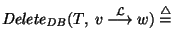 ${\it Delete\/}_{\it DB\/}(T,~v~{\mathop{\longrightarrow}\limits^{\cal L}}~w) \stackrel{\scriptstyle \triangle}{=}$