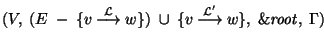 $(V,~(E~ - ~\{v~{\mathop{\longrightarrow}\limits^{\cal L}}~w\})~\cup ~\{v~{\mathop{\longrightarrow}\limits^{{\cal L}^\prime}}~w\},~{\it\&root\/},~\Gamma)$