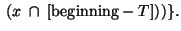$~(x~\cap~[{\rm beginning} - T]))\}.$