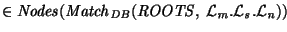 $\in {\it Nodes\/}\xspace({\it Match\/}\xspace_{\it DB\/}({\it ROOTS\/}, ~{\cal L}_{\it m\/}.{\cal L}_{\it s\/}.{\cal L}_{\it n\/}))$