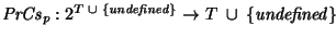 ${\it PrCs\/}\xspace_p: 2^{T~\cup~{\it\{undefined\}}} \rightarrow T~\cup~
{\it\{undefined\}}$