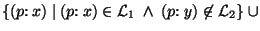 $\{ (p{\rm :}~x)~\vert~(p{\rm :}~x) \in {\cal L}_1~\land~(p{\rm :}~y) \not\in {\cal L}_2 \}~\cup $