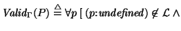 ${\it Valid\/}\xspace_{\Gamma}(P) \stackrel{\scriptstyle \triangle}{=}\forall p \; [ \: (p{\rm :} {\it undefined}) \not \in {\cal L}~\land$