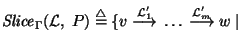 ${\it Slice\/}\xspace_{\Gamma}({\cal L},~P) \stackrel{\scriptstyle \triangle}{=}...
...me}}}~\ldots~ {\mathop{\longrightarrow}\limits^{{{\cal L}_m^\prime}}}~w ~\vert~$