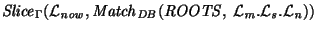 ${\it Slice\/}\xspace_{\Gamma}({\cal L}_{\mathit{now}}, {\it Match\/}\xspace_{\it DB\/}({\it ROOTS\/}, ~{\cal L}_{\it m\/}.{\cal L}_{\it s\/}.{\cal L}_{\it n\/}))$